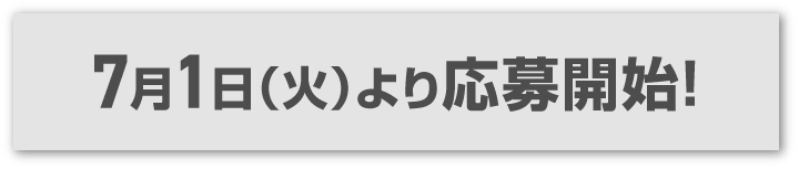 ご応募は7月1日（火）からスタート！
