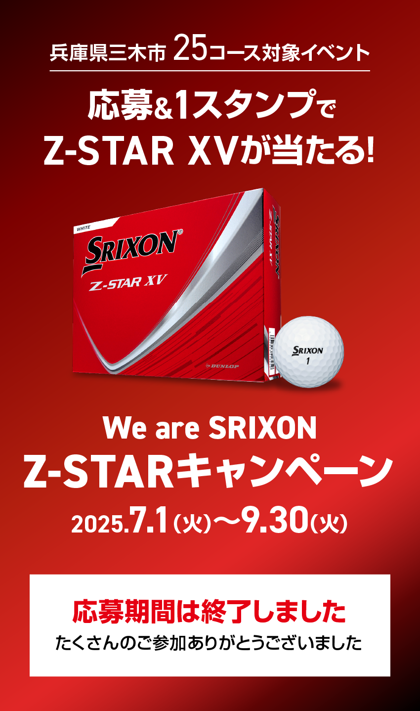 兵庫県三木市 25コース対象イベント 応募&1スタンプでZ-STAR XVが当たる! We are SRIXON Z-STARキャンペーン 2025.7.1（火）〜9.30（火）応募期間は終了しました 多数のご参加ありがとうございました