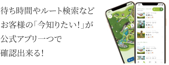 待ち時間やルート検索などお客様の「今知りたい！」が公式アプリ一つで確認出来る！