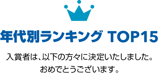 年代別ランキング TOP15　入賞者は、以下の方々に決定いたしました。おめでとうございます。