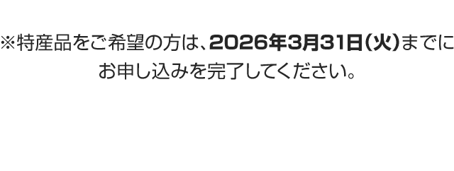 ※特産品をご希望の方は、2026年3月31日（火）までにお申し込みを完了してください。