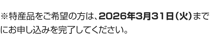 ※特産品をご希望の方は、2026年3月31日（火）までにお申し込みを完了してください。