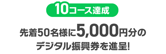 10コース達成：先着50名様に5,000円分のデジタル振興券を進呈！