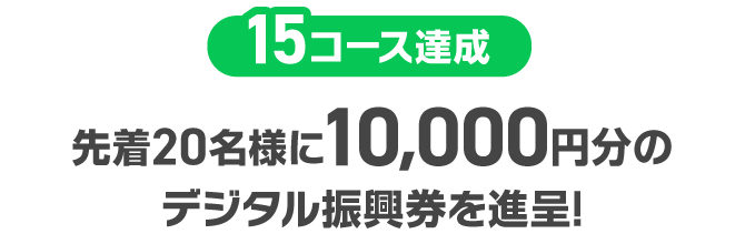 15コース達成：先着20名様に10,000円分のデジタル振興券を進呈!