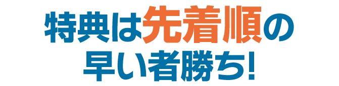 特典は先着順の早い者勝ち!