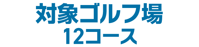 対象ゴルフ場 12コース